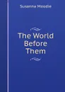 The World Before Them - Susanna Moodie