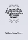 A Manual of the Diseases of India: With a Compendium of Diseases Generally - William James Moore