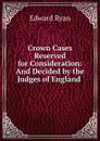 Crown Cases Reserved for Consideration: And Decided by the Judges of England . - Edward Ryan