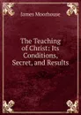 The Teaching of Christ: Its Conditions, Secret, and Results - James Moorhouse