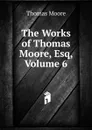 The Works of Thomas Moore, Esq, Volume 6 - Thomas Moore
