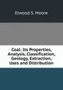 Coal: Its Properties, Analysis, Classification, Geology, Extraction, Uses and Distribution - Elwood S. Moore