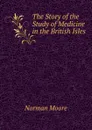 The Story of the Study of Medicine in the British Isles - Norman Moore