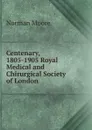 Centenary, 1805-1905 Royal Medical and Chirurgical Society of London - Norman Moore