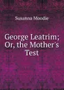 George Leatrim; Or, the Mother.s Test - Susanna Moodie