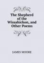 The Shepherd of the Wissahickon, and Other Poems. - James Moore
