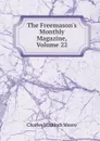 The Freemason.s Monthly Magazine, Volume 22 - Charles Whitlock Moore