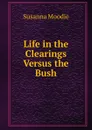 Life in the Clearings Versus the Bush - Susanna Moodie