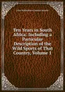 Ten Years in South Africa: Including a Particular Description of the Wild Sports of That Country, Volume 1 - John Wedderburn Dunbar Moodie