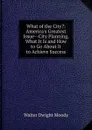 What of the City.: America.s Greatest Issue--City Planning, What It Is and How to Go About It to Achieve Success - Walter Dwight Moody