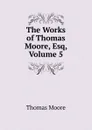 The Works of Thomas Moore, Esq, Volume 5 - Thomas Moore