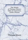 The Works of Thomas Moore: Odes of Anacreon. Little.s Poems - Thomas Moore