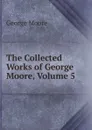 The Collected Works of George Moore, Volume 5 - Moore George