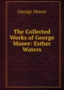 The Collected Works of George Moore: Esther Waters - Moore George
