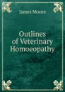 Outlines of Veterinary Homoeopathy - James Moore
