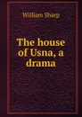 The house of Usna, a drama - William Sharp