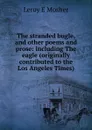 The stranded bugle, and other poems and prose: including The eagle (originally contributed to the Los Angeles Times) - Leroy E Mosher