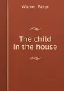 The child in the house - Walter Pater