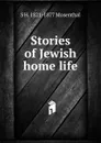 Stories of Jewish home life - S H. 1821-1877 Mosenthal