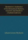 Mosheim.s Institutes of Ecclesiastical History, Ancient and Modern (Turkish Edition) - Johann Lorenz Mosheim