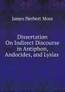 Dissertation On Indirect Discourse in Antiphon, Andocides, and Lysias . - James Herbert Moss