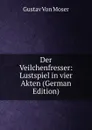 Der Veilchenfresser: Lustspiel in vier Akten (German Edition) - Gustav von Moser