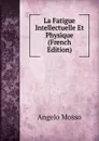 La Fatigue Intellectuelle Et Physique (French Edition) - Angelo Mosso