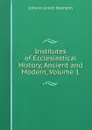 Institutes of Ecclesiastical History, Ancient and Modern, Volume 1 - Johann Lorenz Mosheim