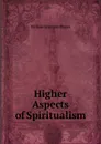 Higher Aspects of Spiritualism - William Stainton Moses