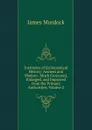 Institutes of Ecclesiastical History: Ancient and Modern . Much Corrected, Enlarged, and Improved from the Primary Authorities, Volume 2 - James Murdock