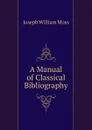 A Manual of Classical Bibliography - Joseph William Moss