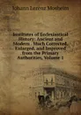 Institutes of Ecclesiastical History: Ancient and Modern . Much Corrected, Enlarged, and Improved from the Primary Authorities, Volume 1 - Johann Lorenz Mosheim