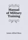 Manual of Military Training - James Alfred Moss