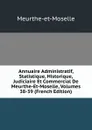 Annuaire Administratif, Statistique, Historique, Judiciaire Et Commercial De Meurthe-Et-Moselle, Volumes 38-39 (French Edition) - Meurthe-et-Moselle