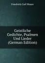 Geistliche Gedichte, Psalmen Und Lieder (German Edition) - Friedrich Carl Moser
