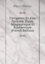 I.irrigation En Asie Centrale: Etude Geographique Et Economique (French Edition) - Henri Moser