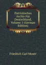 Patriotisches Archiv Fur Deutschland, Volume 1 (German Edition) - Friedrich Carl Moser