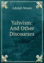 Yahvism: And Other Discourses - Adolph Moses