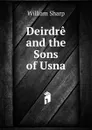 Deirdre and the Sons of Usna - William Sharp