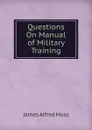 Questions On Manual of Military Training - James Alfred Moss