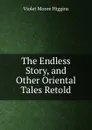 The Endless Story, and Other Oriental Tales Retold - Violet Moore Higgins