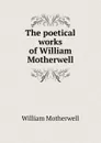 The poetical works of William Motherwell - William Motherwell