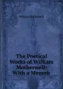 The Poetical Works of William Motherwell: With a Memoir - William Motherwell