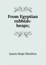 From Egyptian rubbish-heaps; - James Hope Moulton