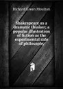 Shakespeare as a dramatic thinker; a popular illustration of fiction as the experimental side of philosophy - Moulton Richard Green
