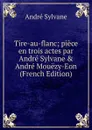 Tire-au-flanc; piece en trois actes par Andre Sylvane . Andre Mouezy-Eon (French Edition) - André Sylvane