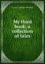 My third book; a collection of tales - Moulton Louise Chandler
