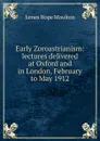 Early Zoroastrianism: lectures delivered at Oxford and in London, February to May 1912 - James Hope Moulton