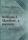 William F. Moulton: a memoir - W Fiddian Moulton