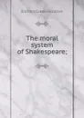 The moral system of Shakespeare; - Moulton Richard Green